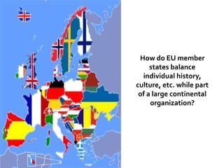 How do EU member 
states balance 
individual history, 
culture, etc. while part 
of a large continental 
organization? 
 