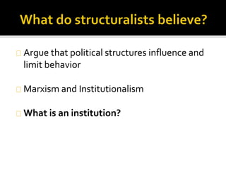 Argue that political structures influence and 
limit behavior 
Marxism and Institutionalism 
What is an institution? 
 