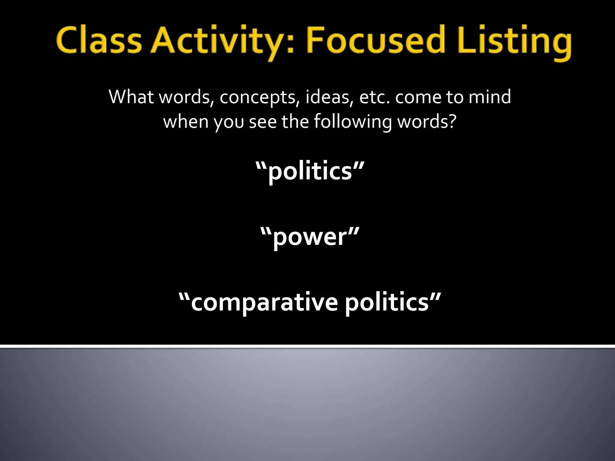 What words, concepts, ideas, etc. come to mind
when you see the following words?
“politics”
“power”
“comparative politics”
 