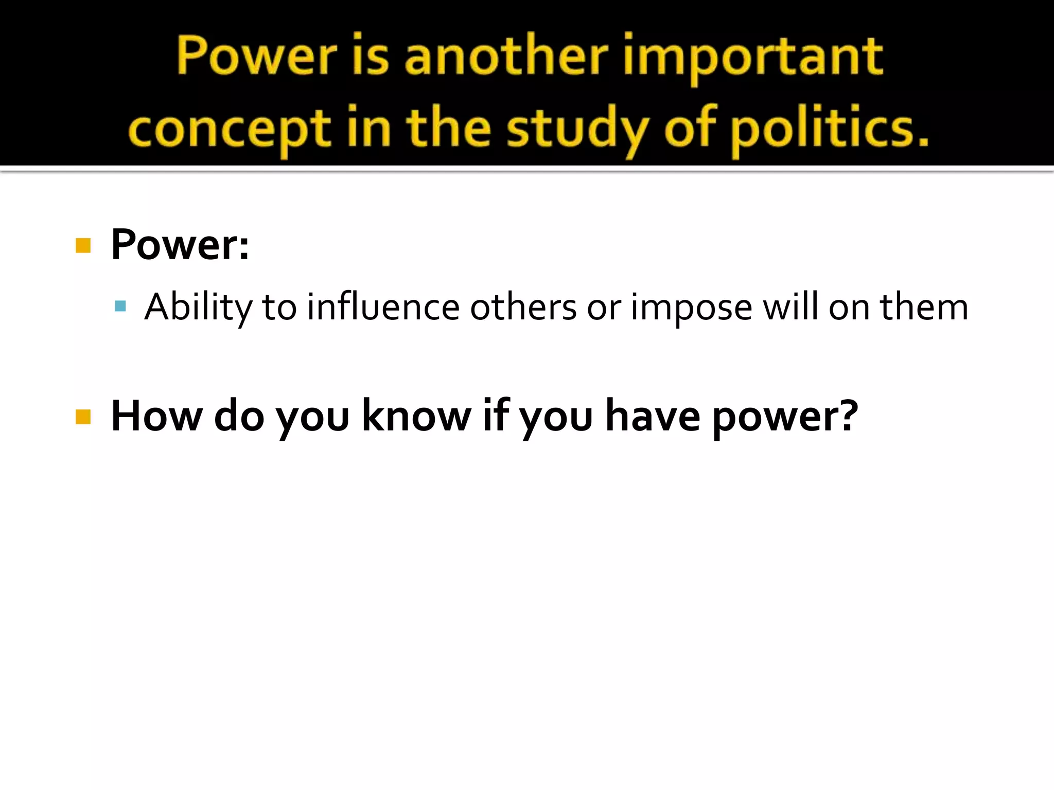  Power:
 Ability to influence others or impose will on them
 How do you know if you have power?
 