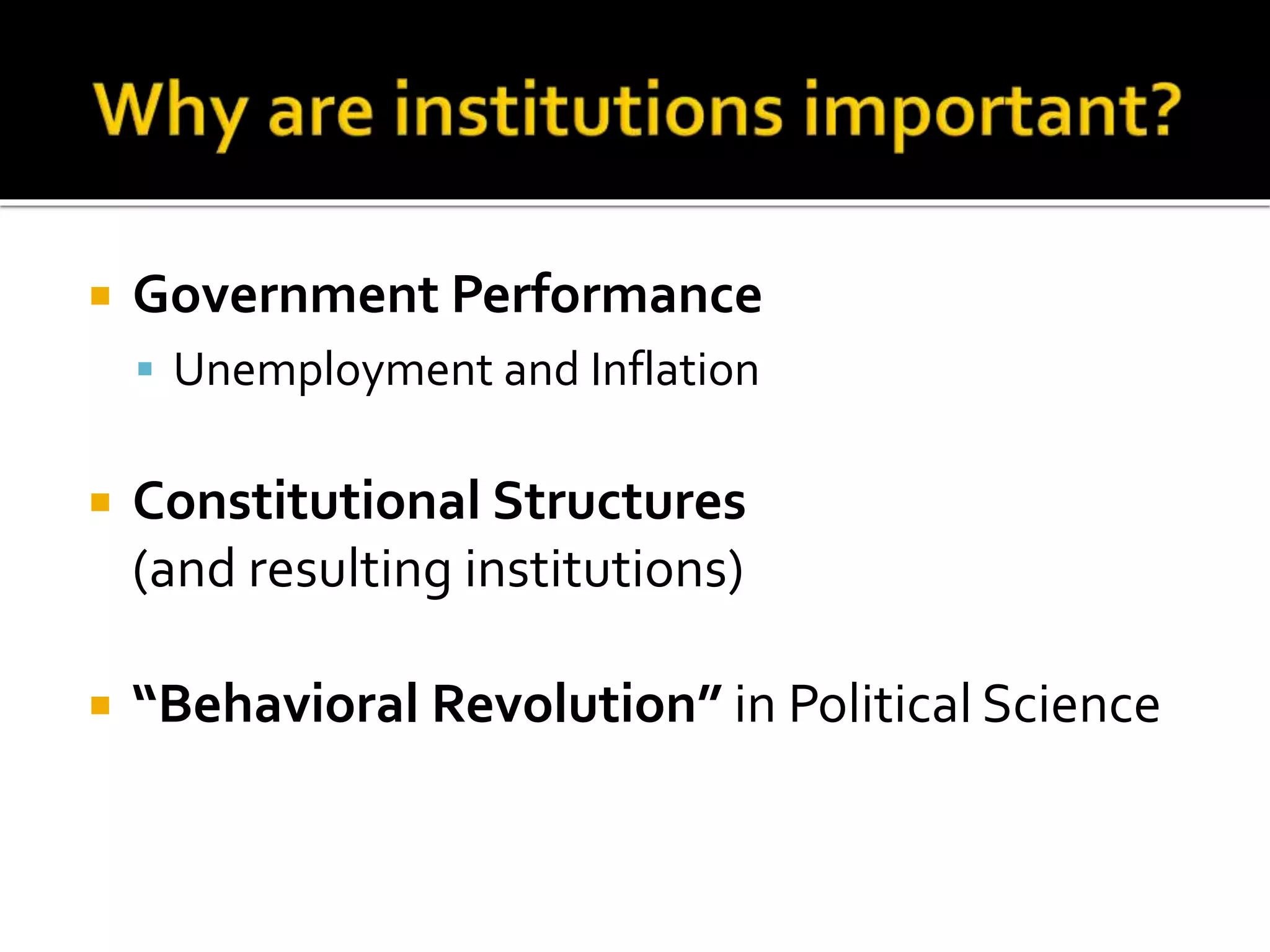  Government Performance
 Unemployment and Inflation
 Constitutional Structures
(and resulting institutions)
 “Behavioral Revolution” in Political Science
 
