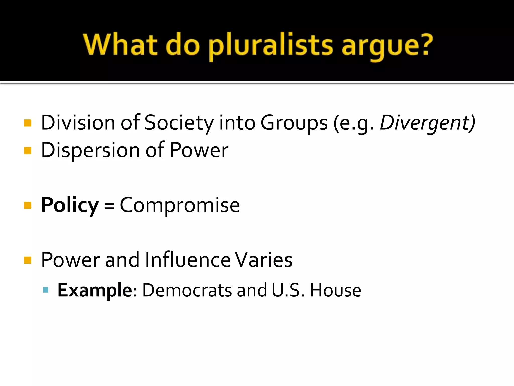  Division of Society into Groups (e.g. Divergent)
 Dispersion of Power
 Policy = Compromise
 Power and InfluenceVaries
 Example: Democrats and U.S. House
 