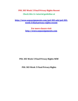 POL 303 Week 5 Final Privacy Rights Recent
Check this A+ tutorial guideline at
http://www.uopassignments.com/pol-303-ash/pol-303-
week-5-final-privacy-rights-recent
For more classes visit
http://www.uopassignments.com
POL 303 Week 5 Final Privacy Rights NEW
POL 303 Week 5 Final Privacy Rights
 