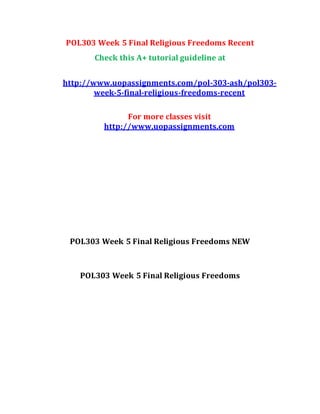 POL303 Week 5 Final Religious Freedoms Recent
Check this A+ tutorial guideline at
http://www.uopassignments.com/pol-303-ash/pol303-
week-5-final-religious-freedoms-recent
For more classes visit
http://www.uopassignments.com
POL303 Week 5 Final Religious Freedoms NEW
POL303 Week 5 Final Religious Freedoms
 