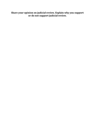Share your opinion on judicial review. Explain why you support
or do not support judicial review.
 