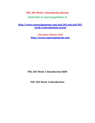 POL 303 Week 1 Introduction Recent
Check this A+ tutorial guideline at
http://www.uopassignments.com/pol-303-ash/pol-303-
week-1-introduction-recent
For more classes visit
http://www.uopassignments.com
POL 303 Week 1 Introduction NEW
POL 303 Week 1 Introduction
 