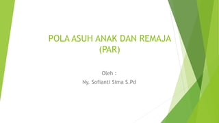 POLA ASUH ANAK DAN REMAJA
(PAR)
Oleh :
Ny. Sofianti Sima S.Pd
 