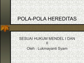 POLA-POLA HEREDITAS

SESUAI HUKUM MENDEL I DAN
II
Oleh : Lukmayanti Syam

 
