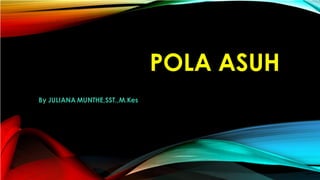 POLA ASUH
By JULIANA MUNTHE,SST.,M.Kes
 