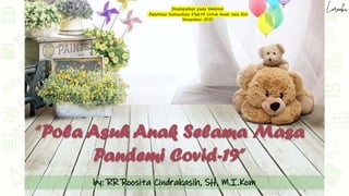 “Pola Asuh Anak Selama Masa
Pandemi Covid-19”
by: RR Roosita Cindrakasih, SH, M.I.Kom
Disampaikan pada Webinar
Pelatihan Komunikasi Efektif Untuk Anak Usia Dini
November-2021
 