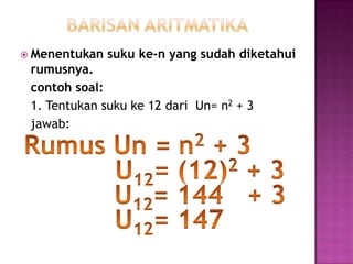  Menentukan   suku ke-n yang sudah diketahui
 rumusnya.
 contoh soal:
 1. Tentukan suku ke 12 dari Un= n2 + 3
 jawab:
 