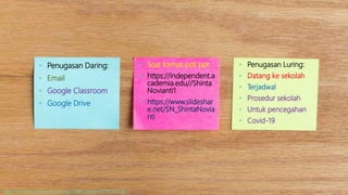 • Penugasan Daring:
• Email
• Google Classroom
• Google Drive
• Soal format pdf, ppt :
• https://independent.a
cademia.edu//Shinta
Novianti1
• https://www.slideshar
e.net/SN_ShintaNovia
nti
• Penugasan Luring:
• Datang ke sekolah
• Terjadwal
• Prosedur sekolah
• Untuk pencegahan
• Covid-19
https://uxplanet.org/why-do-we-love-sticky-notes-c4b18117c20b
 