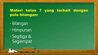 Materi kelas 7 yang terkait dengan
pola bilangan:
• Bilangan
• Himpunan
• Segitiga &
Segiempat
 