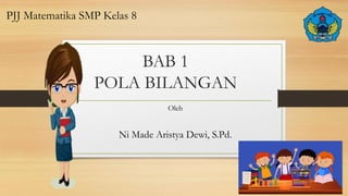 BAB 1
POLA BILANGAN
Oleh
Ni Made Aristya Dewi, S.Pd.
PJJ Matematika SMP Kelas 8
 