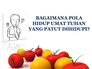 BAGAIMANA POLA
HIDUP UMAT TUHAN
YANG PATUT DIHIDUPI?

 