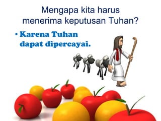 Mengapa kita harus
menerima keputusan Tuhan?
•Karena Tuhan
dapat dipercayai.

 