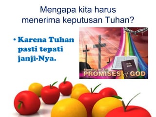 Mengapa kita harus
menerima keputusan Tuhan?
•Karena Tuhan
pasti tepati
janji-Nya.

 