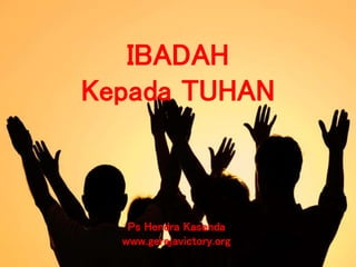 IBADAH
Kepada TUHAN
Ps Hendra Kasenda
www.gerejavictory.org
 