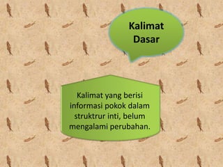 Kalimat
                 Dasar



   Kalimat yang berisi
informasi pokok dalam
  struktrur inti, belum
mengalami perubahan.
 