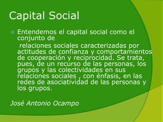 Capital Social para el
Desarrollo Territorial
   Una de las mejores definiciones de
    este concepto es la que enarbola ...