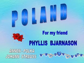 P O L A N D For my friend PHYLLIS  BJARNASON  JOHANN  STRAUSS ANNEN - POLKA 