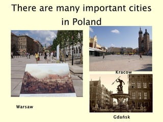 There are many important cities in Poland Gdańsk Warsaw Kracow 