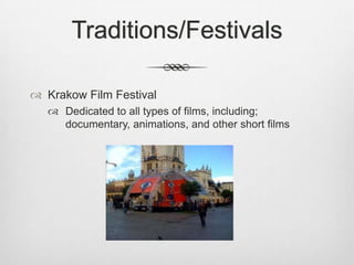 Traditions/Festivals

 Krakow Film Festival
    Dedicated to all types of films, including;
     documentary, animations, and other short films
 