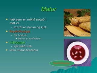 Matur Það sem er mikið notað í mat er: Innyfli úr dýrum og kjöt Rauðrófusúpa Oft borðuð Búið til úr rauðrófum Kálbögglar Kjöt vafið í káli Meiri matur borðaður Rauðrófusúpa Kálbögglar 