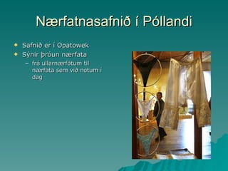Nærfatnasafnið í Póllandi Safnið er í Opatowek Sýnir þróun nærfata frá ullarnærfötum til nærfata sem við notum í dag 