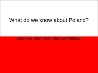 What do we know about Poland?
Estonian Team from Martna Põhikool
 