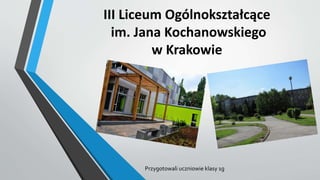 III Liceum Ogólnokształcące
im. Jana Kochanowskiego
w Krakowie
Przygotowali uczniowie klasy 1g
 
