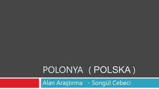 POLONYA ( POLSKA )
Alan Araştırma - Songül Cebeci
 