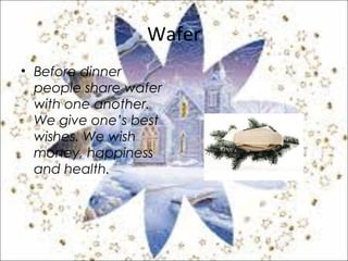 Wafer
• Before dinner
people share wafer
with one another.
We give one’s best
wishes. We wish
money, happiness
and health.
 