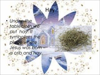 Hay
• Under the
tablecloth we
put hay. It
symbolizes the
place where
Jesus was born –
a crib and hay.
 