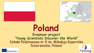 Poland
Erasmus+ project
“Young Scientists Discover the World”
Szkoła Podstawowa nr 9 im. Mikołaja Kopernika
Dzierżoniów, Poland
 