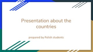 Presentation about the
countries
prepared by Polish students
 