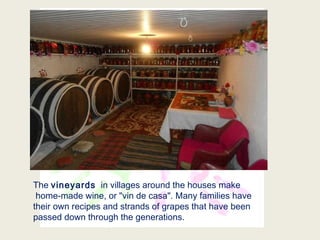 The vineyards in villages around the houses make
home-made wine, or "vin de casa". Many families have
their own recipes and strands of grapes that have been
passed down through the generations.
 