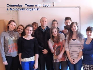 04/28/13 7
Mr Leon …. is an
organist, who works
in the church in
Raciborowice
Comenius Team with Leon -
a Moldovan organist
 