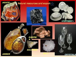 AMBER
AGATE
COAL
POTTERY
CRYSTALS
COPPE
R
SALT
SULPHUR
 
