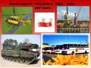 Poland exports: helicopters, ships, tanks
and buses…
 