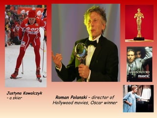 Roman Polanski – director of
Hollywood movies, Oscar winner
Justyna Kowalczyk
– a skier
 