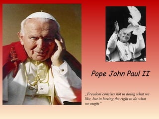 Pope John Paul II
„Freedom consists not in doing what we
like, but in having the right to do what
we ought”
 