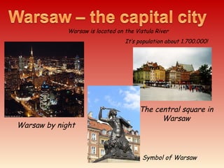 Warsaw by night
The central square in
Warsaw
Warsaw is located on the Vistula River
It’s population about 1.700.000!
Symbol of Warsaw
 