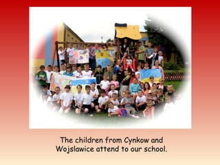 The children from Cynkow and
Wojslawice attend to our school.
 