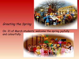 Greeting the Spring
On 21 of March students welcome the spring joyfully
and colourfully.
 