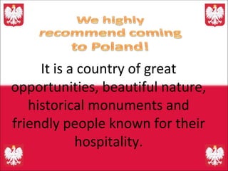 It is a country of great opportunities, beautiful nature, historical monuments and friendly people known for their hospitality. 
