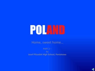POL AND Home, sweet home… PART 2 –  by  Jozef Pilsudski High School, Poniatowa  