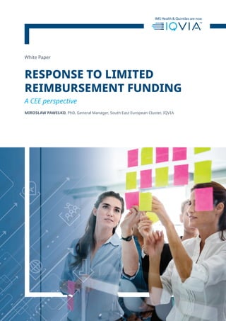 White Paper
RESPONSE TO LIMITED
REIMBURSEMENT FUNDING
A CEE perspective
MIROSŁAW PAWEŁKO, PhD, General Manager, South East European Cluster, IQVIA
 