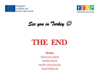 See you in Turkey 
THE END
Pictures
Katarzyna Stępień
Paulina Bratek
Paulina Trzeszkowska
Kamil Hukowski
 