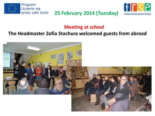 25 February 2014 (Tuesday)
Meeting at school
The Headmaster Zofia Stachura welcomed guests from abroad
 